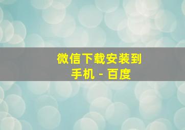 微信下载安装到手机 - 百度